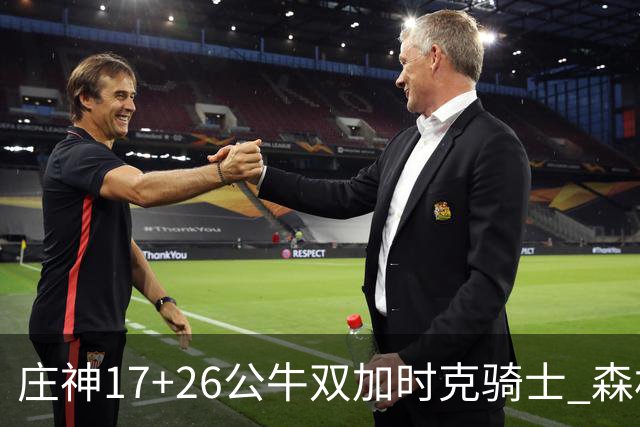 庄神17+26公牛双加时克骑士 森林狼擒熊3连胜