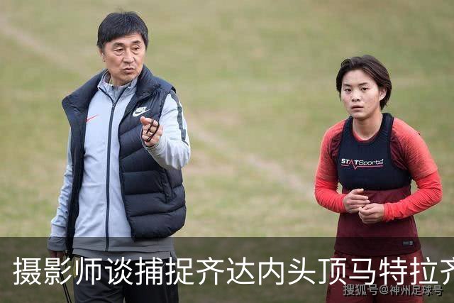 摄影师谈捕捉齐达内头顶马特拉齐瞬间：当时几乎所有人都盯着球看